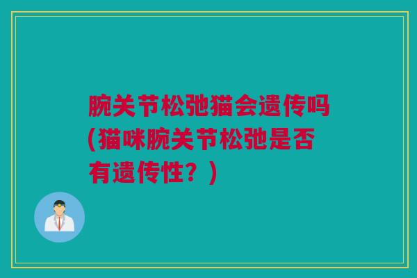 腕关节松弛猫会遗传吗(猫咪腕关节松弛是否有遗传性？)