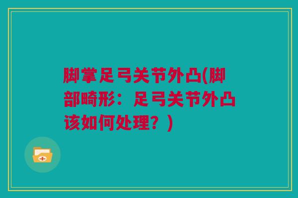 脚掌足弓关节外凸(脚部畸形：足弓关节外凸该如何处理？)
