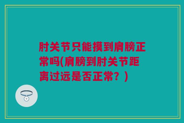 肘关节只能摸到肩膀正常吗(肩膀到肘关节距离过远是否正常？)