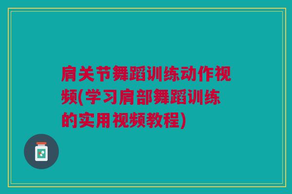 肩关节舞蹈训练动作视频(学习肩部舞蹈训练的实用视频教程)