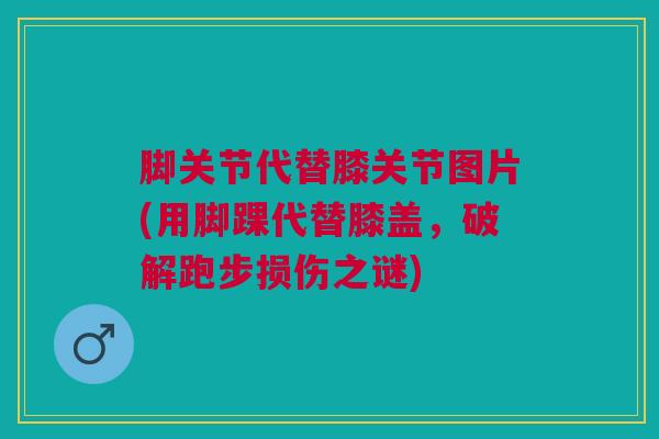 脚关节代替膝关节图片(用脚踝代替膝盖，破解跑步损伤之谜)