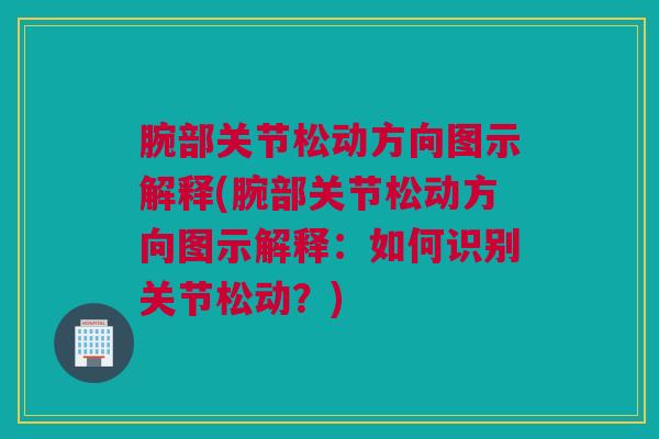 腕部关节松动方向图示解释(腕部关节松动方向图示解释：如何识别关节松动？)