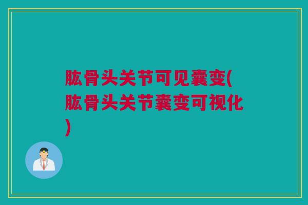 肱骨头关节可见囊变(肱骨头关节囊变可视化)