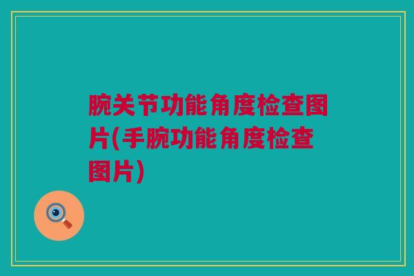 腕关节功能角度检查图片(手腕功能角度检查图片)
