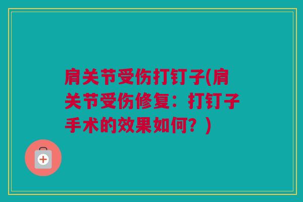 肩关节受伤打钉子(肩关节受伤修复：打钉子手术的效果如何？)