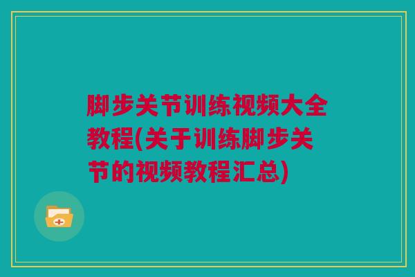 脚步关节训练视频大全教程(关于训练脚步关节的视频教程汇总)
