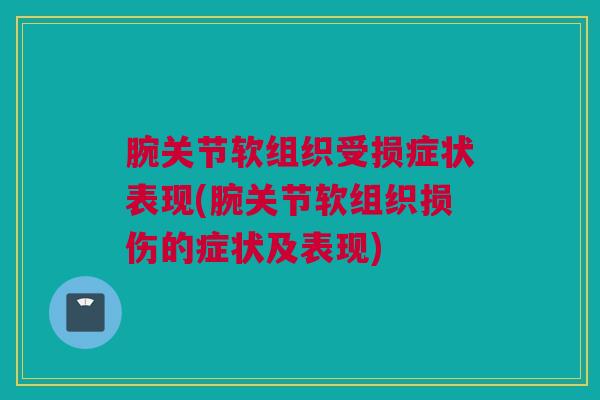 腕关节软组织受损症状表现(腕关节软组织损伤的症状及表现)