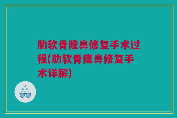 肋软骨隆鼻修复手术过程(肋软骨隆鼻修复手术详解) 肋软骨隆鼻修复手术过程(肋软骨隆鼻修复手术详解)