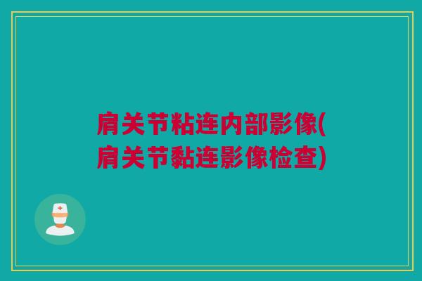 肩关节粘连内部影像(肩关节黏连影像检查)
