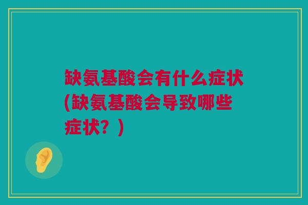 缺氨基酸会有什么症状(缺氨基酸会导致哪些症状？)