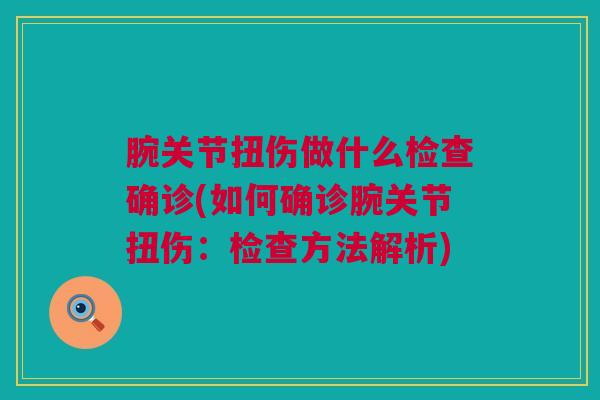 腕关节扭伤做什么检查确诊(如何确诊腕关节扭伤：检查方法解析)