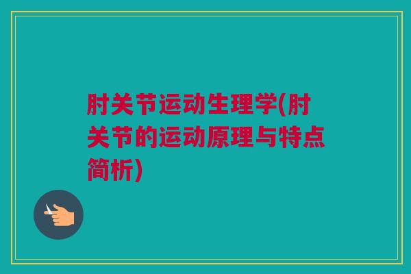 肘关节运动生理学(肘关节的运动原理与特点简析)