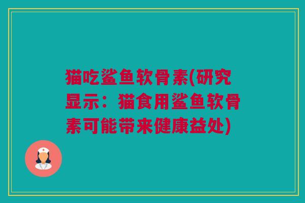 猫吃鲨鱼软骨素(研究显示：猫食用鲨鱼软骨素可能带来健康益处)