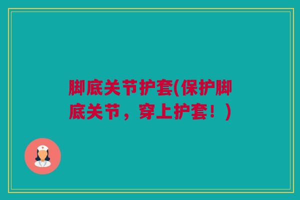 脚底关节护套(保护脚底关节，穿上护套！)