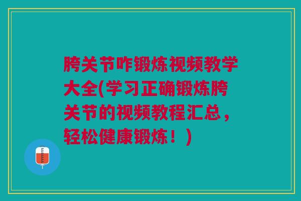 胯关节咋锻炼视频教学大全(学习正确锻炼胯关节的视频教程汇总，轻松健康锻炼！)