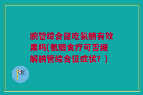 腕管综合征吃氨糖有效果吗(氨糖食疗可否缓解腕管综合征症状？)