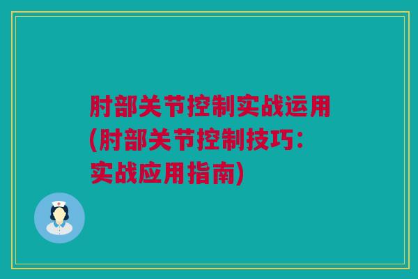 肘部关节控制实战运用(肘部关节控制技巧：实战应用指南)