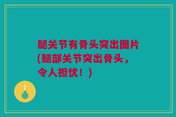 腿关节有骨头突出图片(腿部关节突出骨头，令人担忧！)