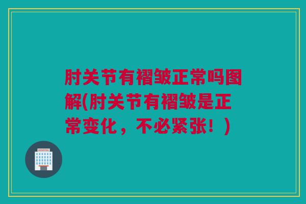 肘关节有褶皱正常吗图解(肘关节有褶皱是正常变化，不必紧张！)