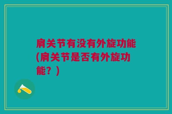 肩关节有没有外旋功能(肩关节是否有外旋功能？)