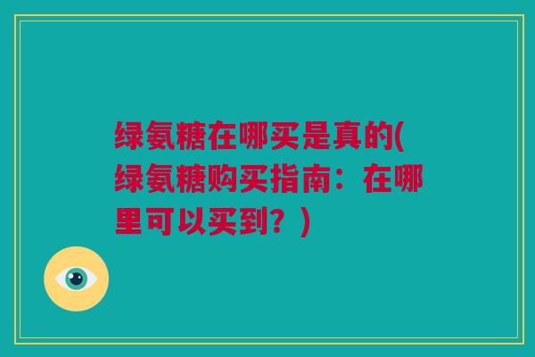 绿氨糖在哪买是真的(绿氨糖购买指南：在哪里可以买到？)