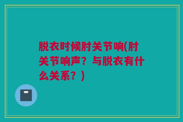 脱衣时候肘关节响(肘关节响声？与脱衣有什么关系？)