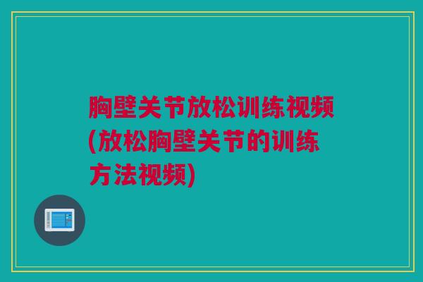胸壁关节放松训练视频(放松胸壁关节的训练方法视频)