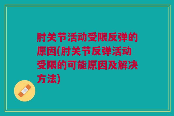 肘关节活动受限反弹的原因(肘关节反弹活动受限的可能原因及解决方法)