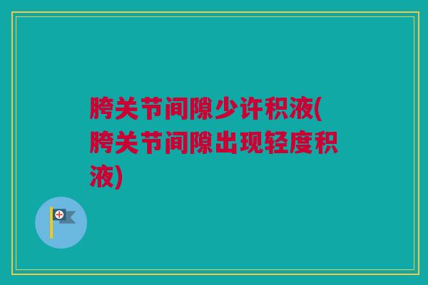 胯关节间隙少许积液(胯关节间隙出现轻度积液)