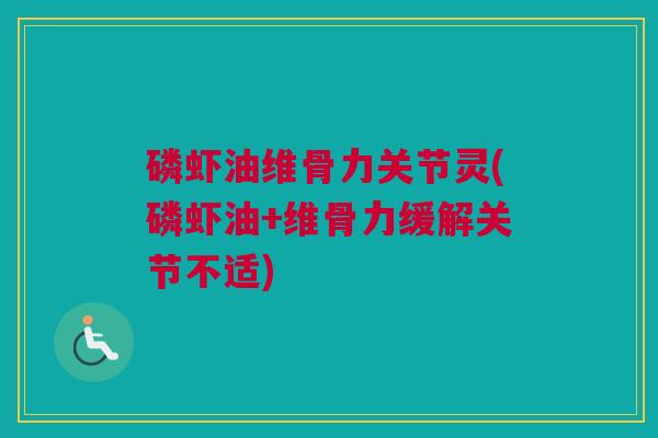 磷虾油维骨力关节灵(磷虾油+维骨力缓解关节不适)