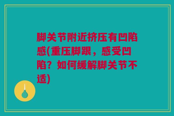 脚关节附近挤压有凹陷感(重压脚跟，感受凹陷？如何缓解脚关节不适)