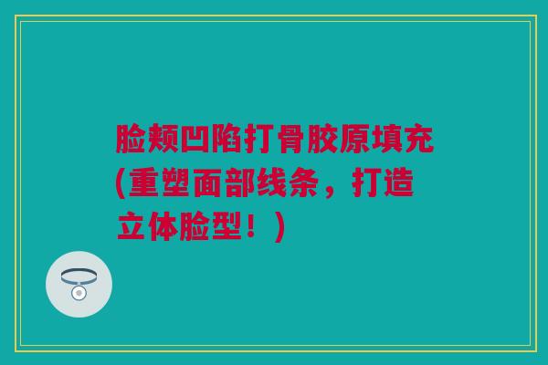 脸颊凹陷打骨胶原填充(重塑面部线条，打造立体脸型！)
