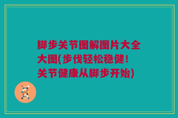 脚步关节图解图片大全大图(步伐轻松稳健！关节健康从脚步开始)