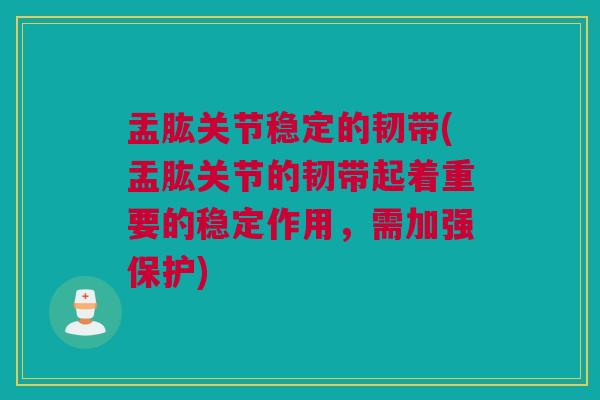 盂肱关节稳定的韧带(盂肱关节的韧带起着重要的稳定作用，需加强保护)