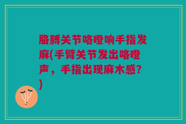 胳膊关节咯噔响手指发麻(手臂关节发出咯噔声，手指出现麻木感？)