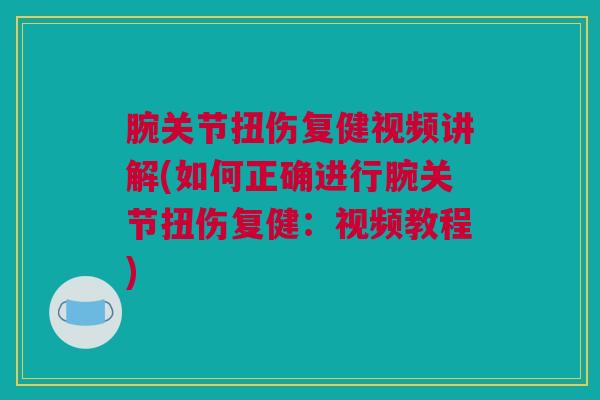 腕关节扭伤复健视频讲解(如何正确进行腕关节扭伤复健：视频教程)