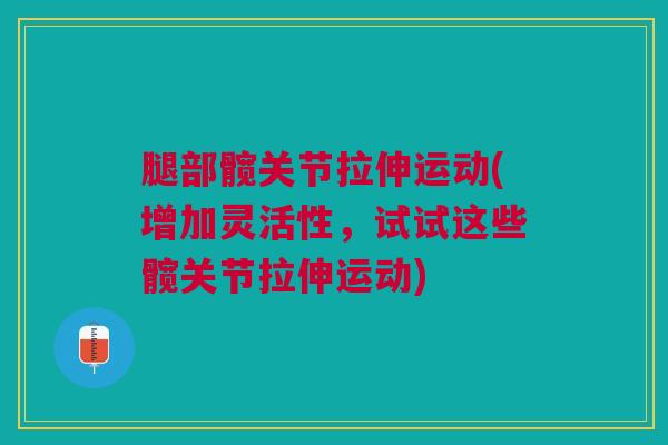 腿部髋关节拉伸运动(增加灵活性，试试这些髋关节拉伸运动)