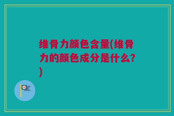 维骨力颜色含量(维骨力的颜色成分是什么？)