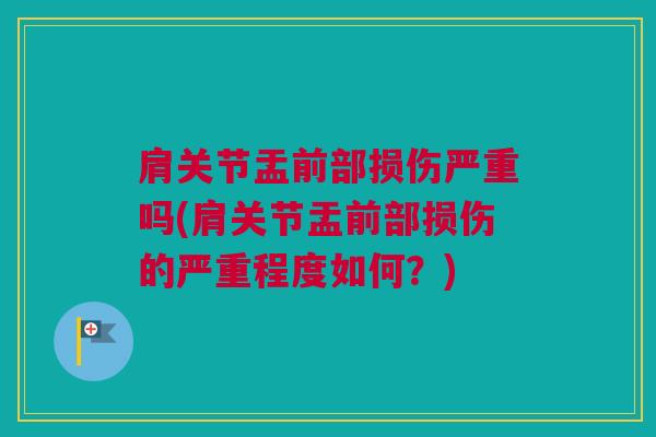 肩关节盂前部损伤严重吗(肩关节盂前部损伤的严重程度如何？)