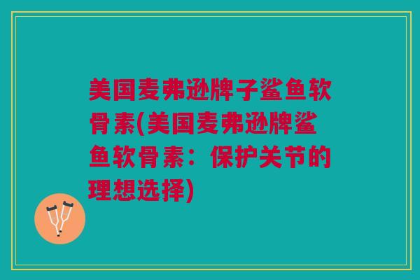 美国麦弗逊牌子鲨鱼软骨素(美国麦弗逊牌鲨鱼软骨素：保护关节的理想选择)