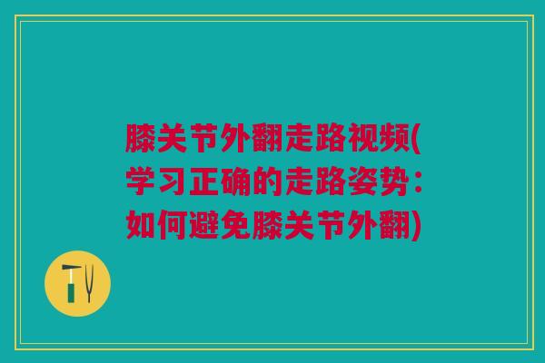 膝关节外翻走路视频(学习正确的走路姿势：如何避免膝关节外翻)