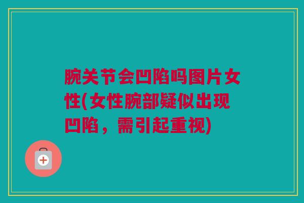 腕关节会凹陷吗图片女性(女性腕部疑似出现凹陷,需引起重视) 腕关节会凹陷吗图片女性(女性腕部疑似出现凹陷,需引起重视)