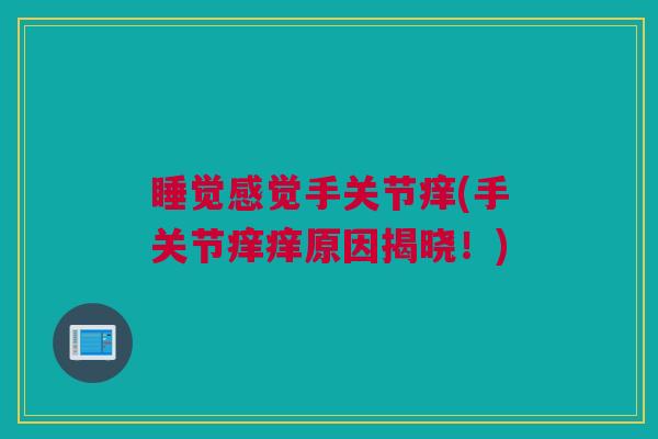 睡觉感觉手关节痒(手关节痒痒原因揭晓！)