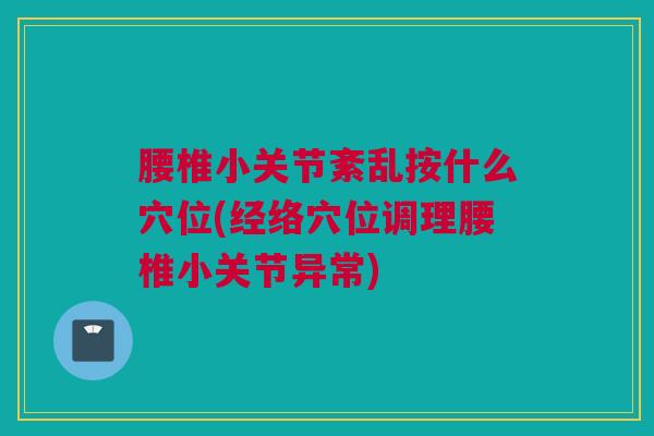 腰椎小关节紊乱按什么穴位(经络穴位调理腰椎小关节异常)