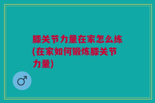 膝关节力量在家怎么练(在家如何锻炼膝关节力量)