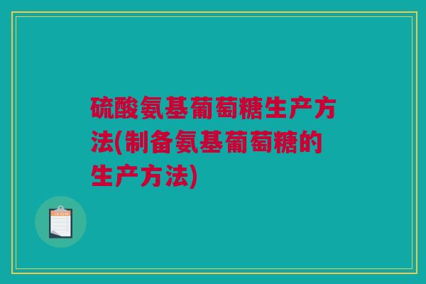 硫酸氨基葡萄糖生产方法(制备氨基葡萄糖的生产方法)