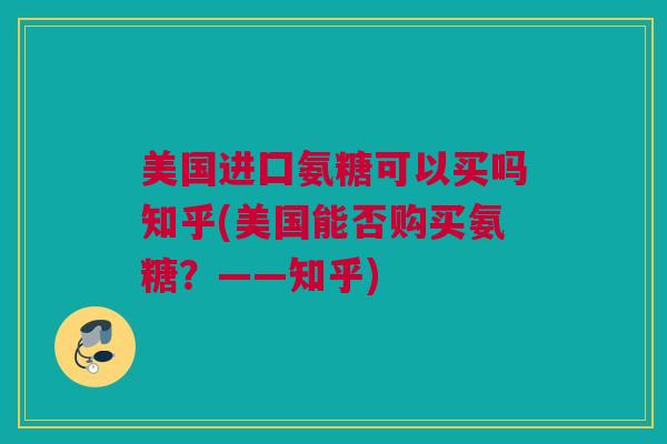 美国进囗氨糖可以买吗知乎(美国能否购买氨糖？——知乎)
