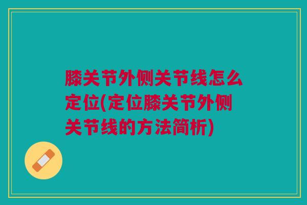 膝关节外侧关节线怎么定位(定位膝关节外侧关节线的方法简析)