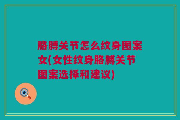 胳膊关节怎么纹身图案女(女性纹身胳膊关节图案选择和建议)