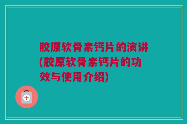 胶原软骨素钙片的演讲(胶原软骨素钙片的功效与使用介绍) 胶原软骨素钙片的演讲(胶原软骨素钙片的功效与使用介绍)